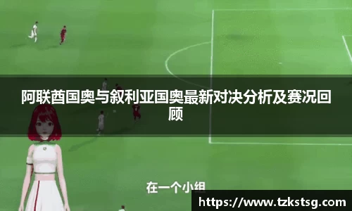 阿联酋国奥与叙利亚国奥最新对决分析及赛况回顾