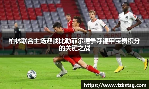 柏林联合主场迎战比勒菲尔德争夺德甲宝贵积分的关键之战